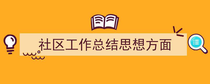 推荐《社区工作总结思想方面》相关写作范文范例（精选5篇）"/