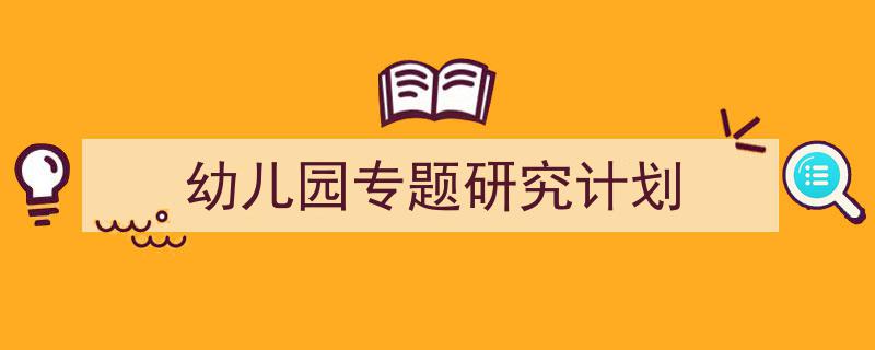 写作《幼儿园专题研究计划》小技巧请记住这五点。（精选5篇）"/