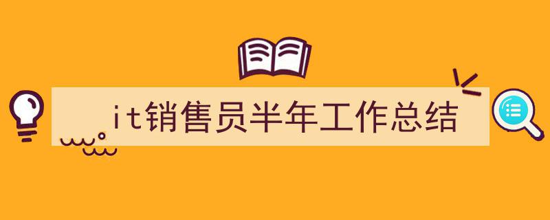 格策美文教你学写it销售员半年工作总结小技巧半年磨砺，砥砺前行——IT销售员工作总结与展望。"/