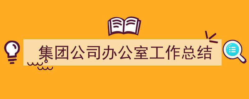 怎么写《集团公司办公室工作总结》才能拿满分?(精选5篇)"/