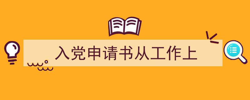 如何写《入党申请书从工作上》教你5招搞定！（精选5篇）"/
