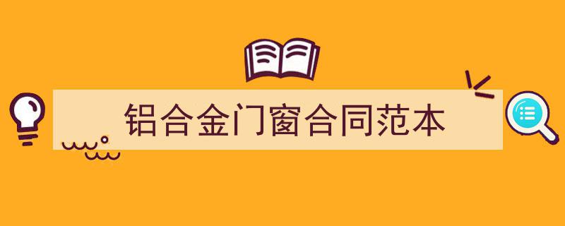如何写《铝合金门窗合同范本》教你5招搞定！（精选5篇）"/