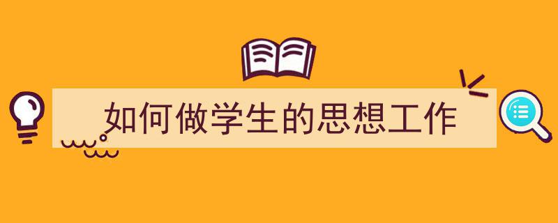 推荐《如何做学生的思想工作》相关写作范文范例（精选5篇）"/