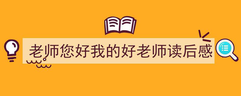 手把手教你写《老师您好我的好老师读后感》,（精选5篇）"/