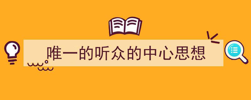 推荐《唯一的听众的中心思想》相关写作范文范例(精选5篇)"/