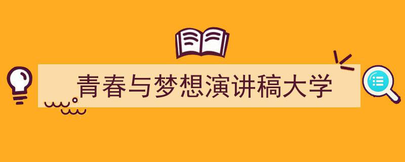 一篇文章轻松搞定《青春与梦想演讲稿大学》的写作。（精选5篇）"/