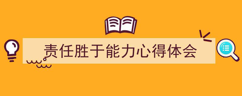 手把手教你写《责任胜于能力心得体会》,(精选5篇)"/