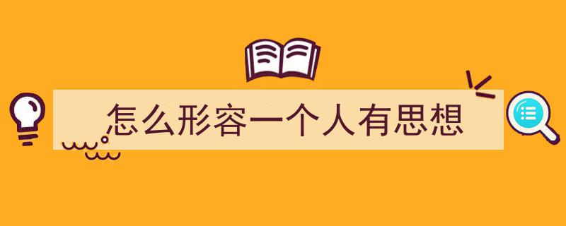 怎么写《怎么形容一个人有思想》才能拿满分？（精选5篇）"/