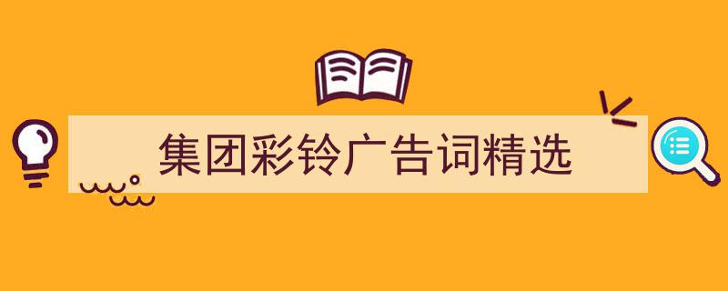 怎么写《集团彩铃广告词精选》才能拿满分？（精选5篇）"/
