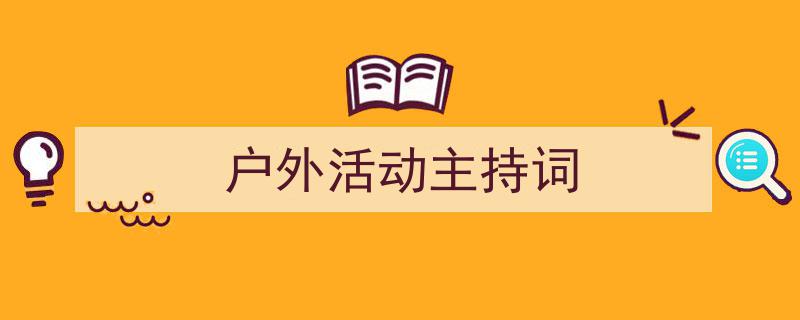手把手教你写《户外活动主持词》,（精选5篇）"/