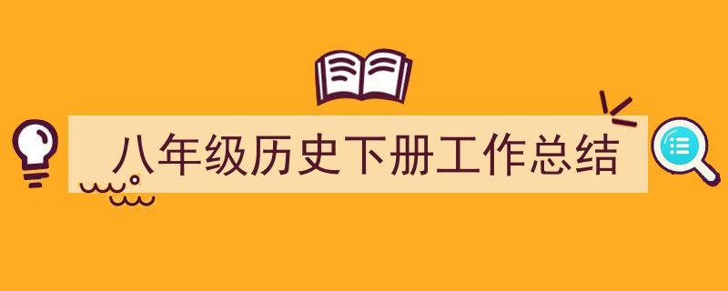 3招搞定《八年级历史下册工作总结》写作。（精选5篇）"/
