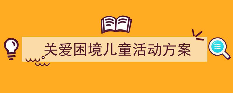 精心挑选《关爱困境儿童活动方案》相关文章文案。（精选5篇）"/