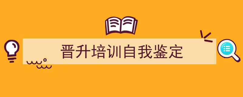 精心挑选《晋升培训自我鉴定》相关文章文案。（精选5篇）"/