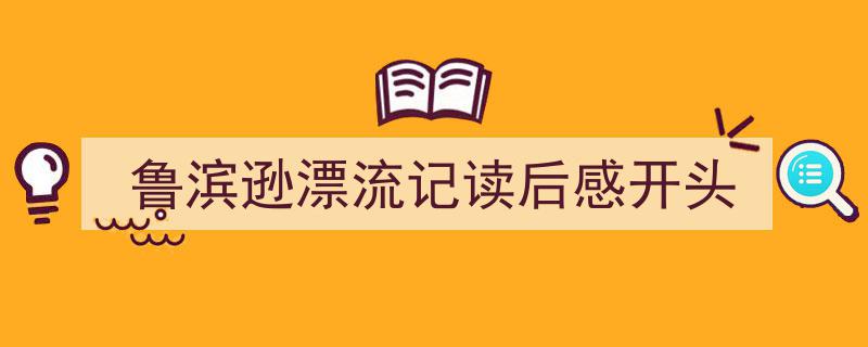 怎么写《鲁滨逊漂流记读后感开头》才能拿满分？（精选5篇）"/