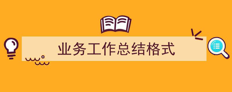 业务工作总结格式如何写我教你。(精选5篇)"/