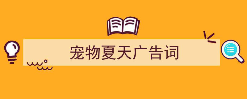如何写《宠物夏天广告词》教你5招搞定！（精选5篇）"/