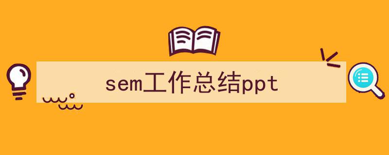 3招搞定《sem工作总结ppt》写作。（精选5篇）"/