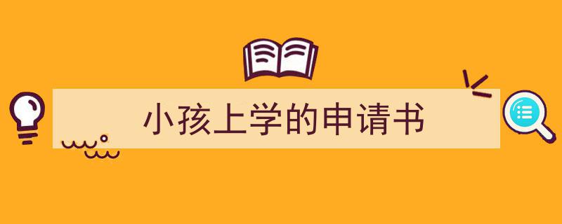 格策美文教你学写《小孩上学的申请书》小技巧(精选5篇)"/