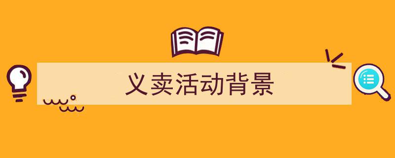 精心挑选《义卖活动背景》相关文章文案。（精选5篇）"/