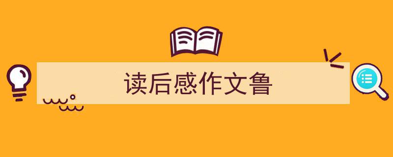 写作《读后感作文鲁》小技巧请记住这五点。（精选5篇）"/