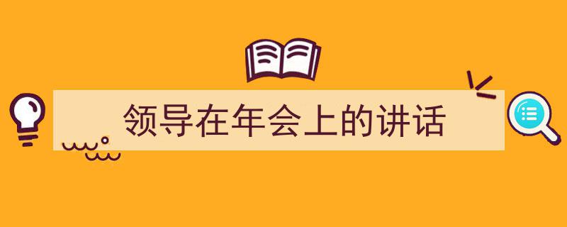 写作《领导在年会上的讲话》小技巧请记住这五点。（精选5篇）"/