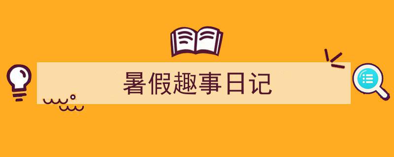 手把手教你写《暑假趣事日记》,（精选5篇）"/