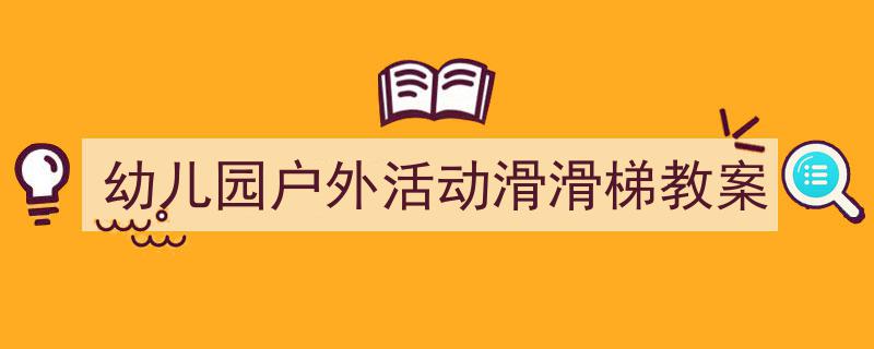 推荐《幼儿园户外活动滑滑梯教案》相关写作范文范例（精选5篇）"/
