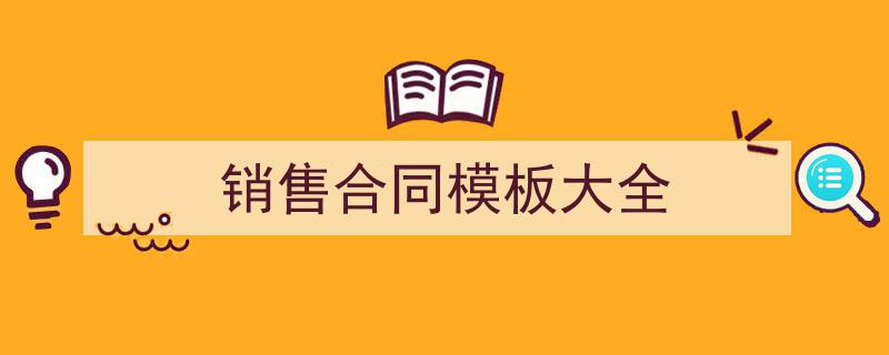如何写《销售合同模板大全》教你5招搞定！（精选5篇）"/