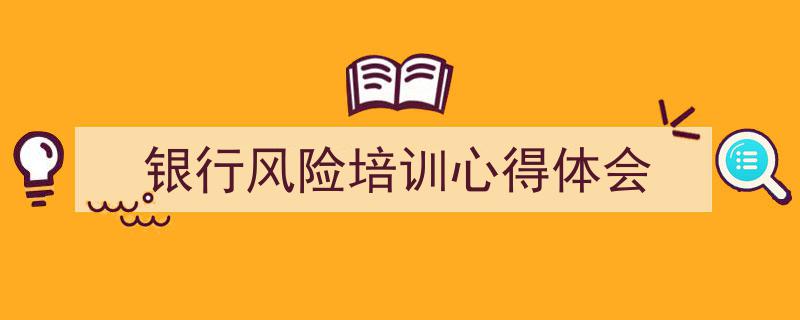 银行风险培训心得体会如何写我教你。（精选5篇）"/