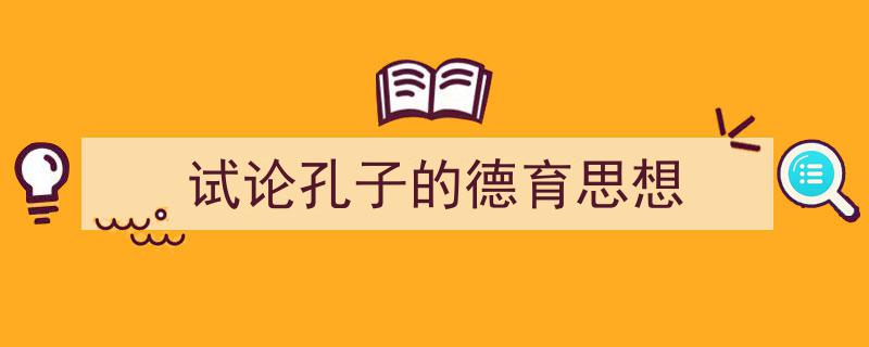 精心挑选《试论孔子的德育思想》相关文章文案。（精选5篇）"/