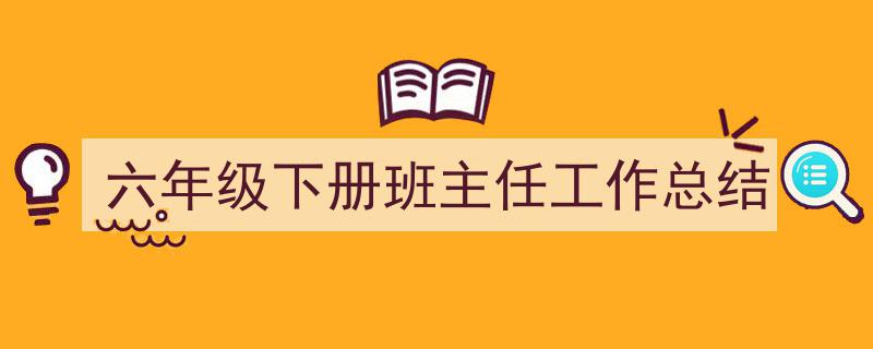 六年级下册班主任工作总结如何写我教你。（精选5篇）"/