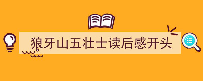 怎么写《狼牙山五壮士读后感开头》才能拿满分？（精选5篇）"/