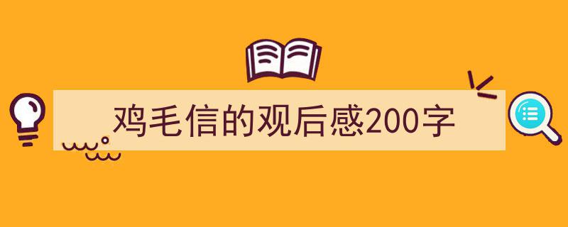 精心挑选鸡毛信的观后感200字相关文章文案。（精选鸡毛信的观后感200字5篇）"/