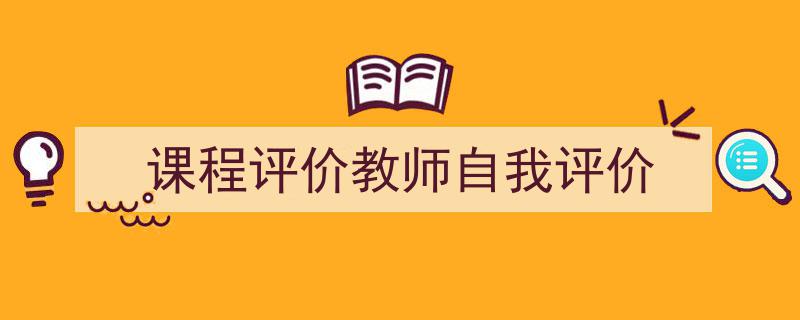 3招搞定《课程评价教师自我评价》写作。（精选5篇）"/