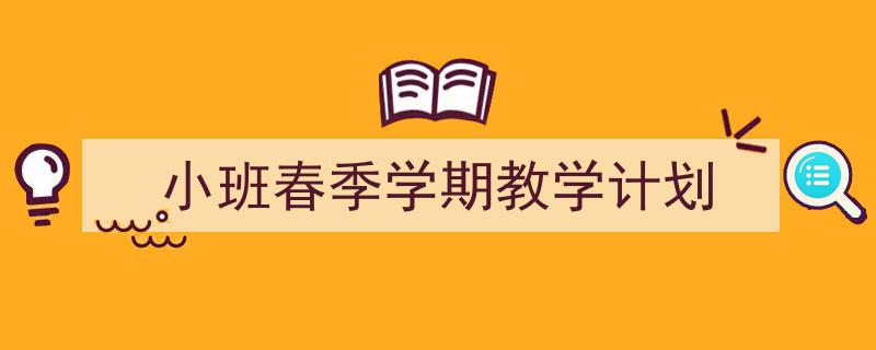 一篇文章轻松搞定《小班春季学期教学计划》的写作。（精选5篇）"/