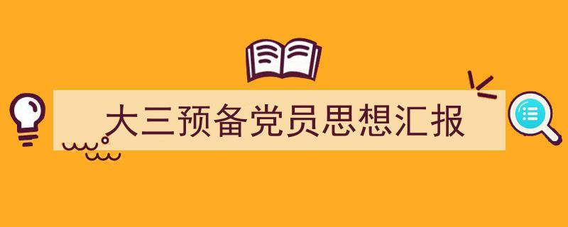 一篇文章轻松搞定《大三预备党员思想汇报》的写作。（精选5篇）"/