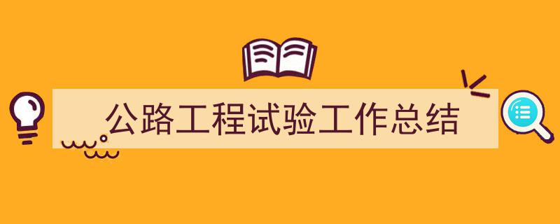 写作公路工程试验工作总结小技巧请记住这五点。（精选公路工程试验工作总结5篇）"/