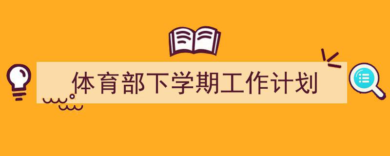3招搞定《体育部下学期工作计划》写作。（精选5篇）"/