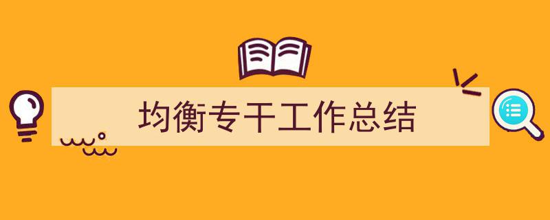 格策美文教你学写《均衡专干工作总结》小技巧（精选5篇）"/