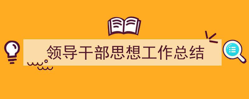 精心挑选《领导干部思想工作总结》相关文章文案。（精选5篇）"/