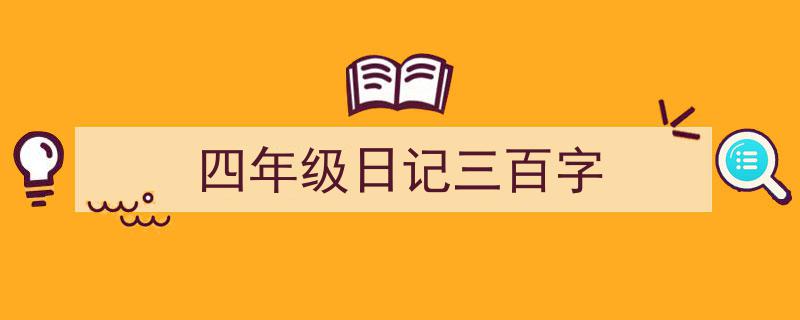 怎么写《四年级日记三百字》才能拿满分？（精选5篇）"/
