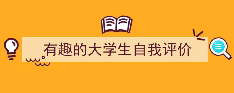 怎么写《有趣的大学生自我评价》才能拿满分？（精选5篇）"/