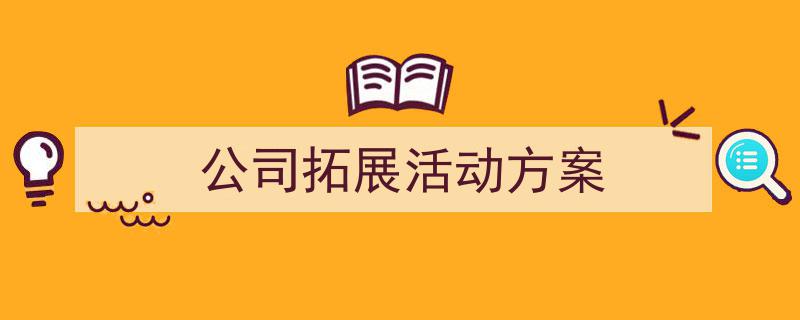 推荐公司拓展活动方案相关写作范文范例（精选公司拓展活动方案5篇）"/