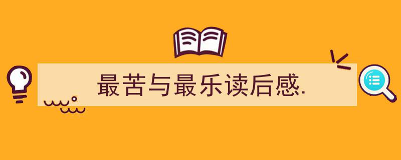 手把手教你写《最苦与最乐读后感.》,（精选5篇）"/