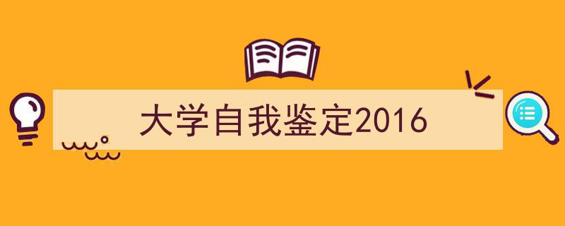 3招搞定《大学自我鉴定2016》写作。（精选5篇）"/