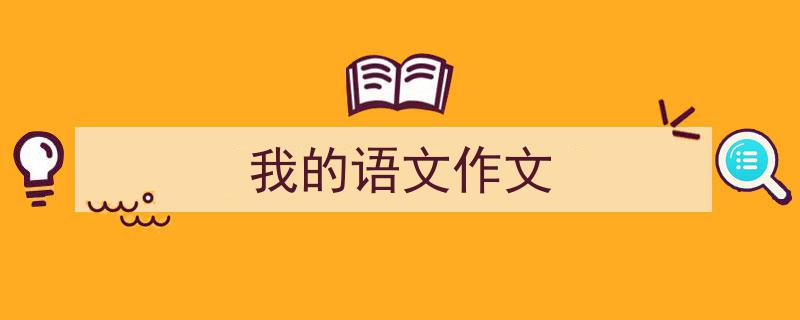 一篇文章轻松搞定《我的语文作文》的写作。（精选5篇）"/