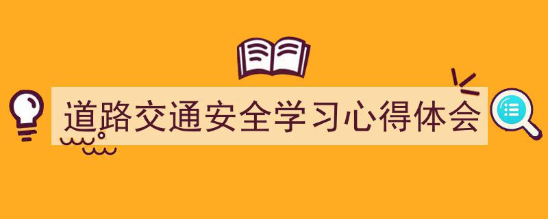 推荐《道路交通安全学习心得体会》相关写作范文范例（精选5篇）"/