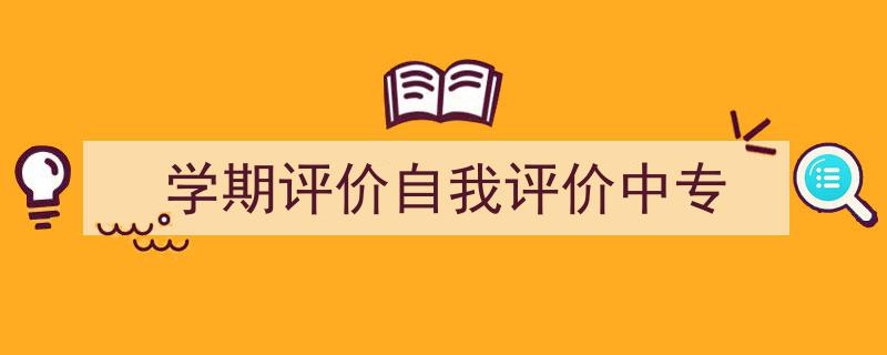 学期评价自我评价中专如何写我教你。（精选5篇）"/
