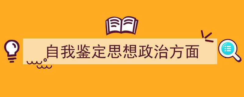 精心挑选《自我鉴定思想政治方面》相关文章文案。（精选5篇）"/