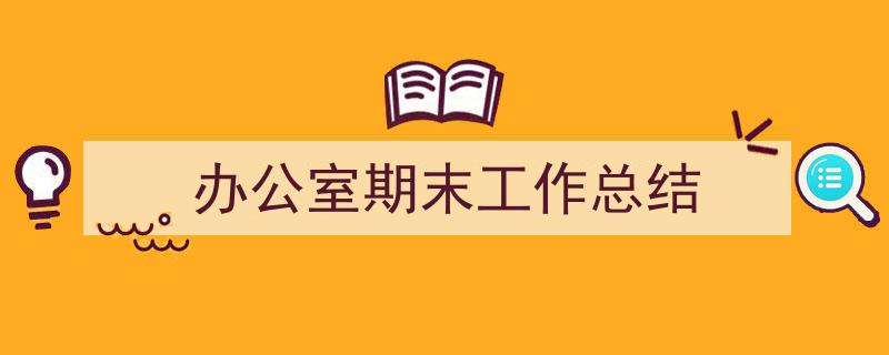 推荐《办公室期末工作总结》相关写作范文范例（精选5篇）"/